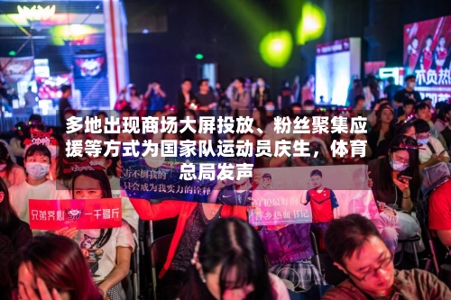 多地出现商场大屏投放、粉丝聚集应援等方式为国家队运动员庆生	，体育总局发声-第2张图片