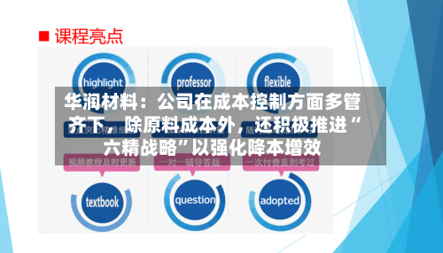 华润材料：公司在成本控制方面多管齐下，除原料成本外，还积极推进“六精战略”以强化降本增效-第2张图片