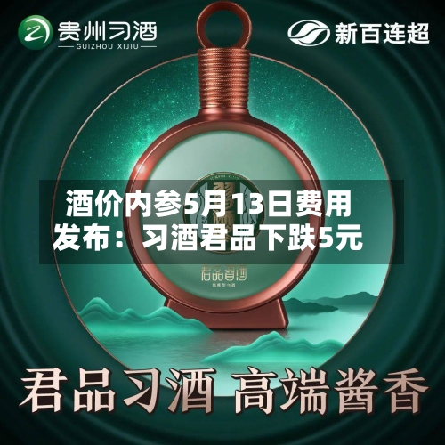 酒价内参5月13日费用
发布:习酒君品下跌5元-第2张图片
