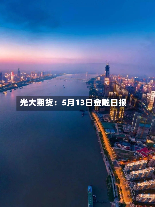 光大期货:5月13日金融日报-第2张图片