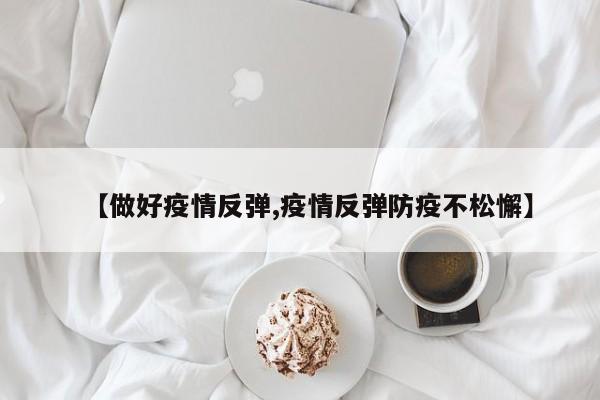 【做好疫情反弹,疫情反弹防疫不松懈】