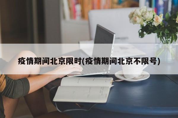 疫情期间北京限时(疫情期间北京不限号)