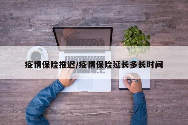 疫情保险推迟/疫情保险延长多长时间
