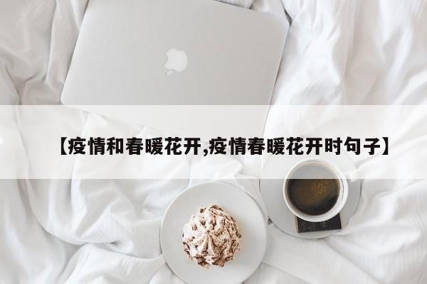 【疫情和春暖花开,疫情春暖花开时句子】