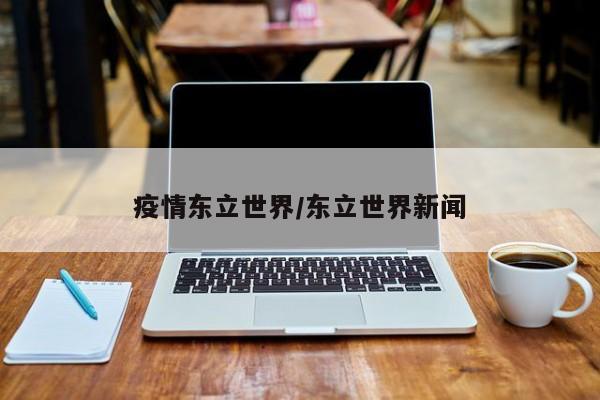 疫情东立世界/东立世界新闻