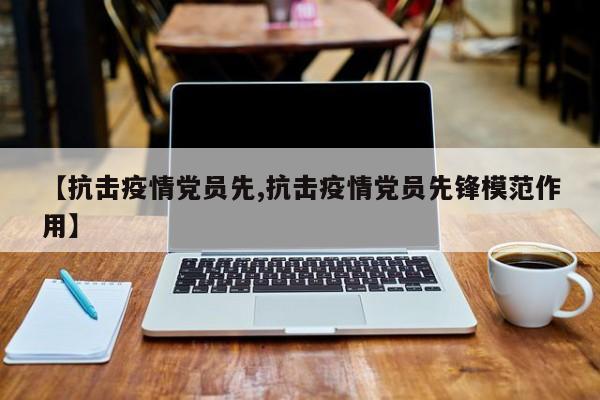 【抗击疫情党员先,抗击疫情党员先锋模范作用】