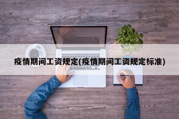 疫情期间工资规定(疫情期间工资规定标准)