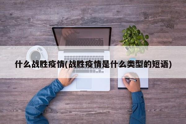 什么战胜疫情(战胜疫情是什么类型的短语)